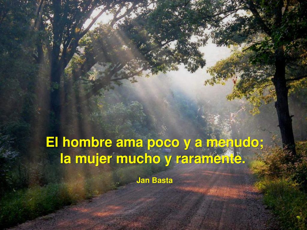 El hombre ama poco y a menudo; la mujer mucho y raramente.