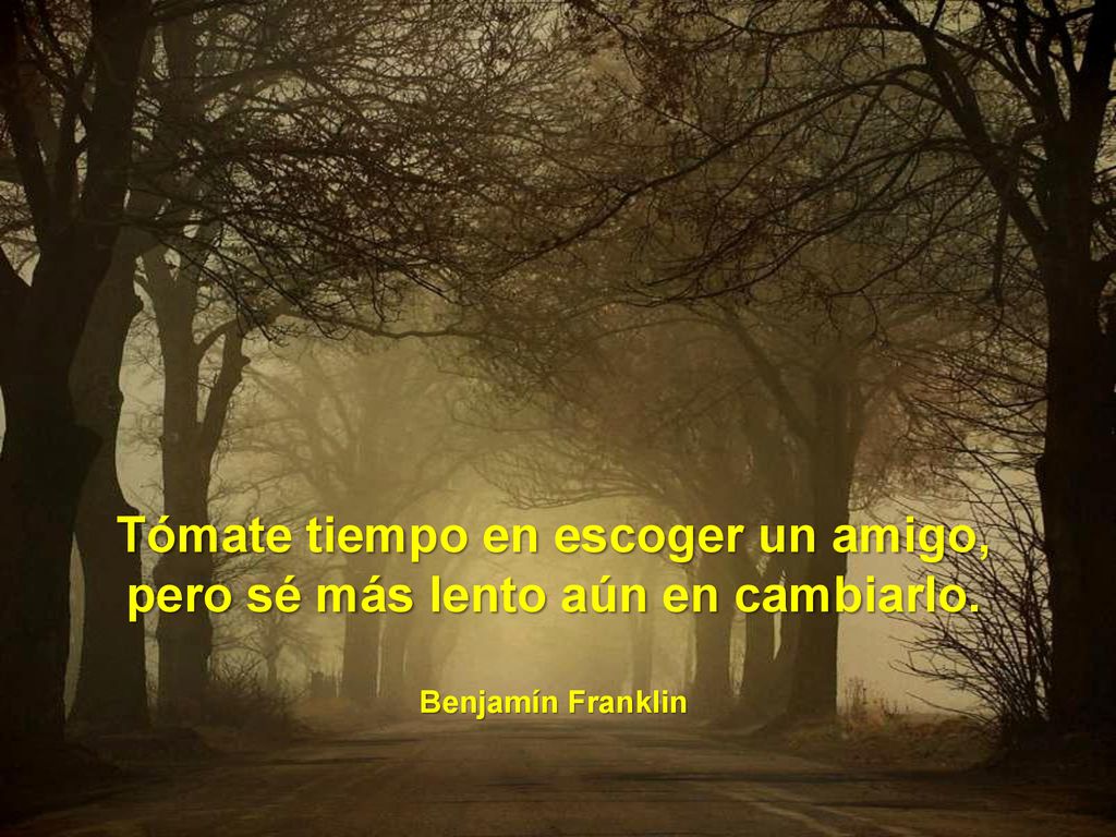 Tómate tiempo en escoger un amigo, pero sé más lento aún en cambiarlo.