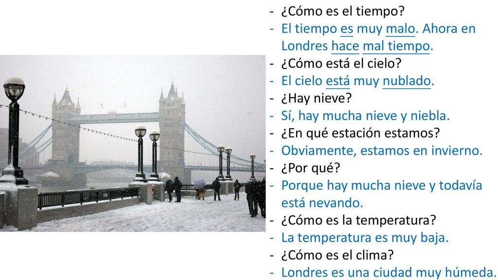 ¿Cómo es el tiempo El tiempo es muy malo. Ahora en Londres hace mal tiempo. ¿Cómo está el cielo El cielo está muy nublado.