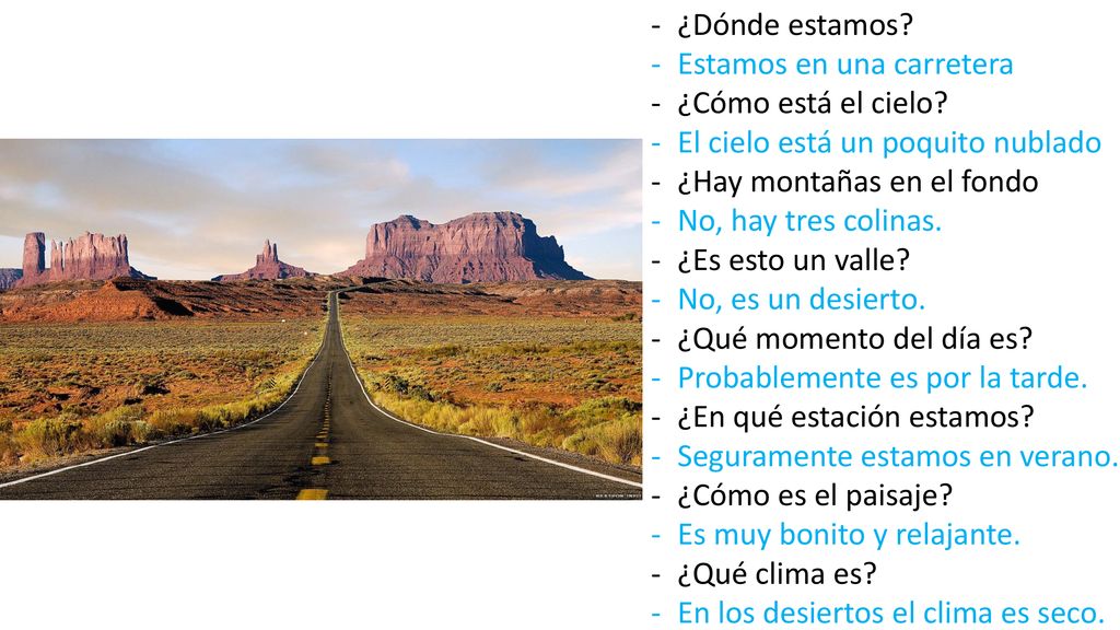 ¿Dónde estamos Estamos en una carretera. ¿Cómo está el cielo El cielo está un poquito nublado. ¿Hay montañas en el fondo