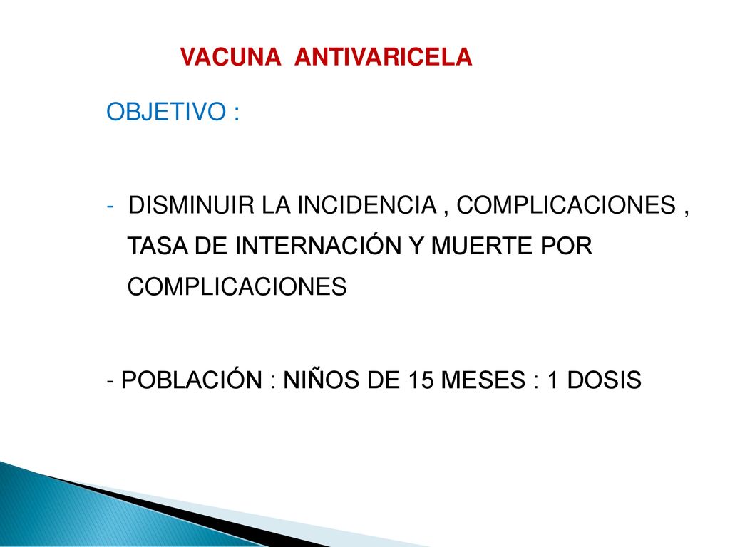VACUNA ANTIVARICELA OBJETIVO : - DISMINUIR LA INCIDENCIA , COMPLICACIONES , TASA DE INTERNACIÓN Y MUERTE POR COMPLICACIONES.