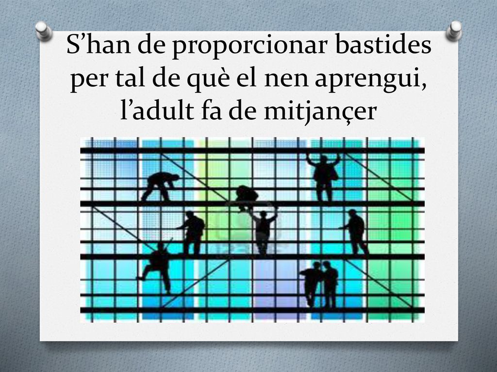 S’han de proporcionar bastides per tal de què el nen aprengui, l’adult fa de mitjançer