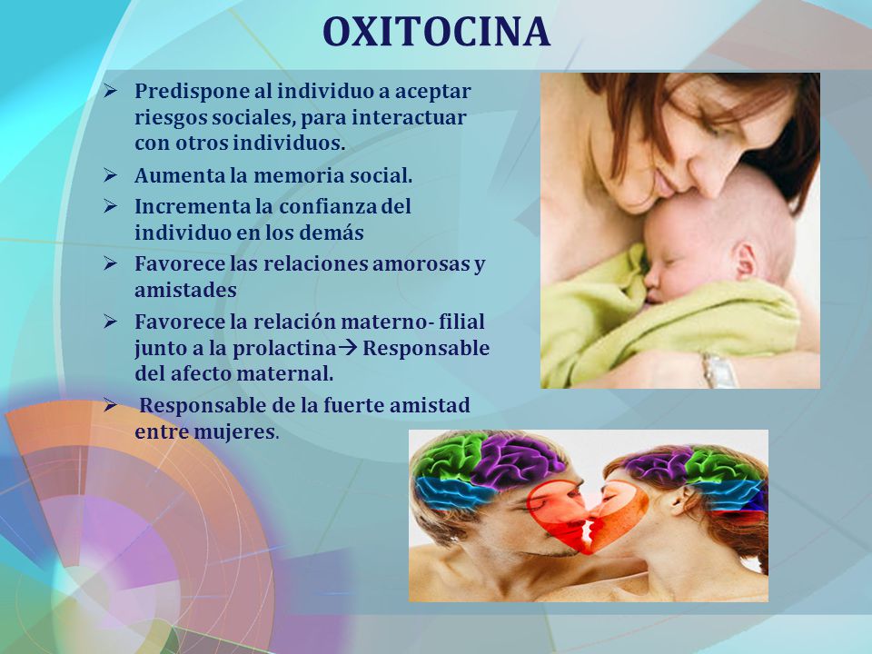 OXITOCINA Predispone al individuo a aceptar riesgos sociales, para interactuar con otros individuos.