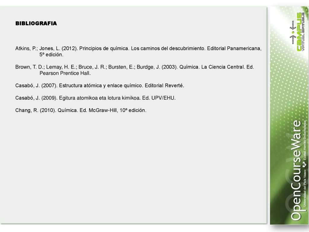 BIBLIOGRAFIA Atkins, P.; Jones, L. (2012). Principios de química. Los caminos del descubrimiento. Editorial Panamericana, 5º edición.