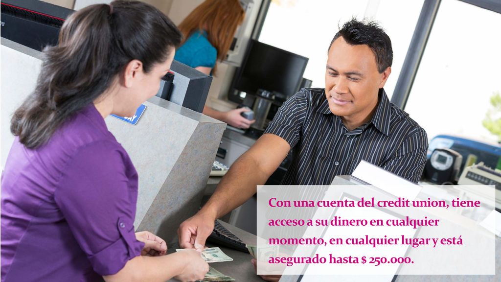 Con una cuenta del credit union, tiene acceso a su dinero en cualquier momento, en cualquier lugar y está asegurado hasta $