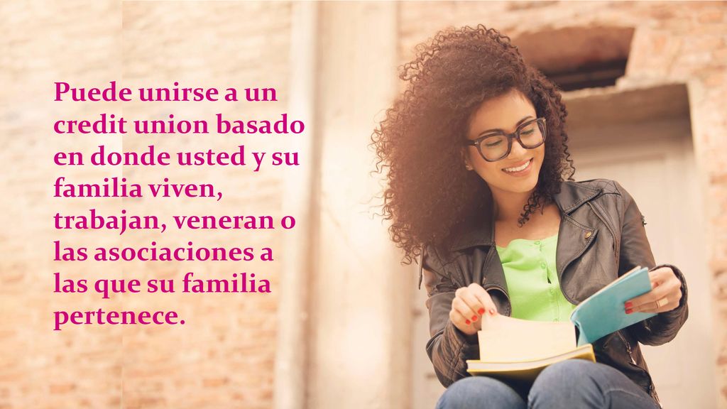 Puede unirse a un credit union basado en donde usted y su familia viven, trabajan, veneran o las asociaciones a las que su familia pertenece.