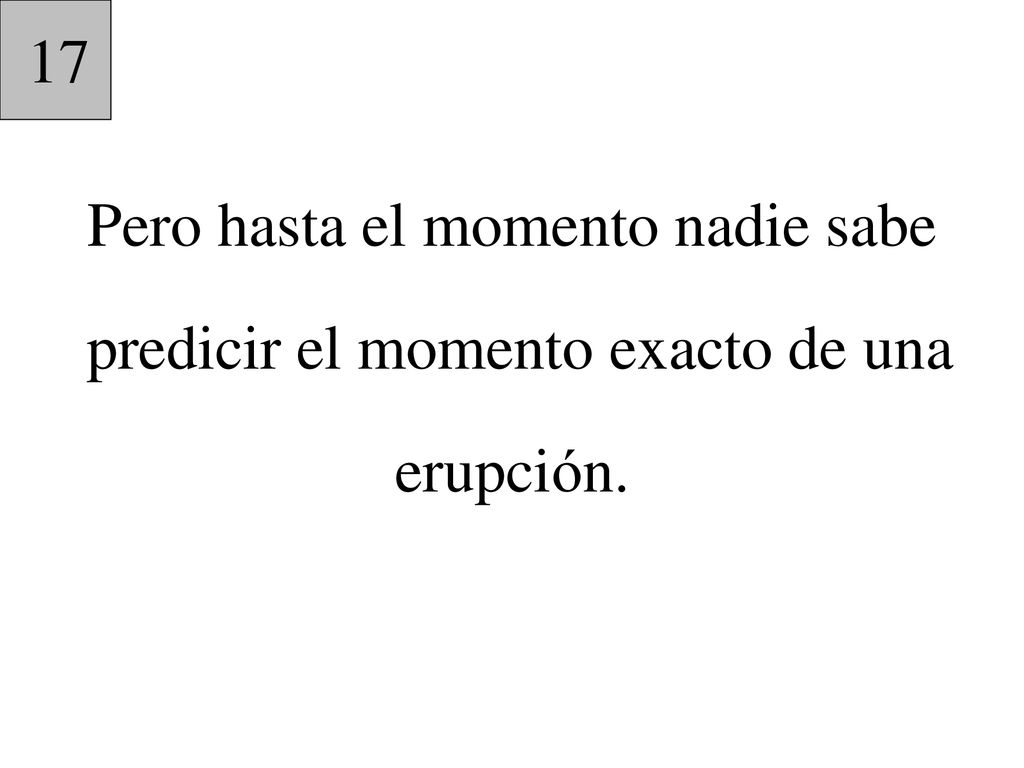 17 Pero hasta el momento nadie sabe predicir el momento exacto de una erupción.