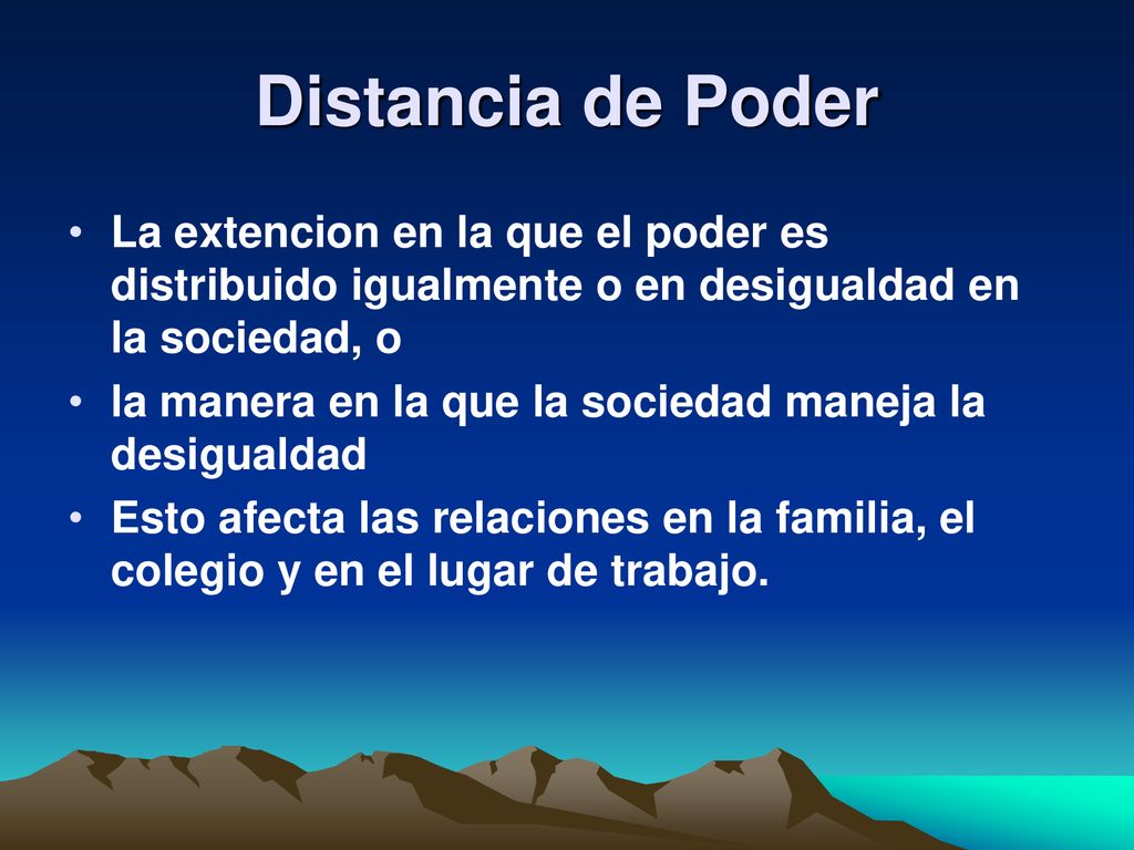 Distancia de Poder La extencion en la que el poder es distribuido igualmente o en desigualdad en la sociedad, o.