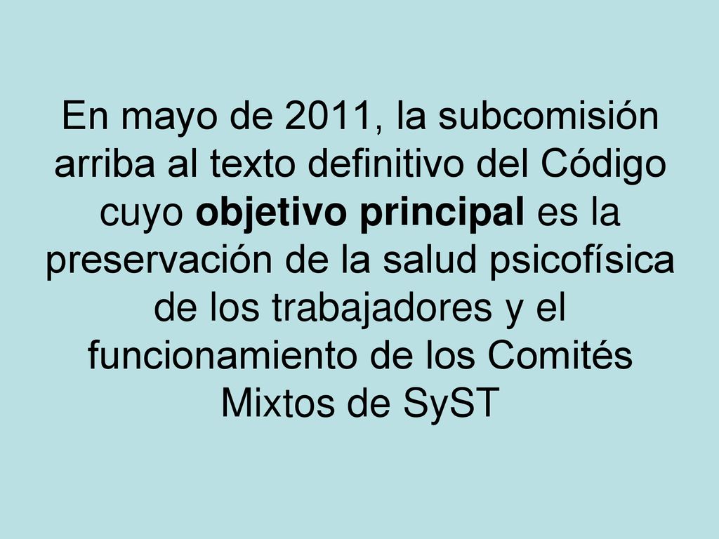 En mayo de 2011, la subcomisión arriba al texto definitivo del Código cuyo objetivo principal es la preservación de la salud psicofísica de los trabajadores y el funcionamiento de los Comités Mixtos de SyST