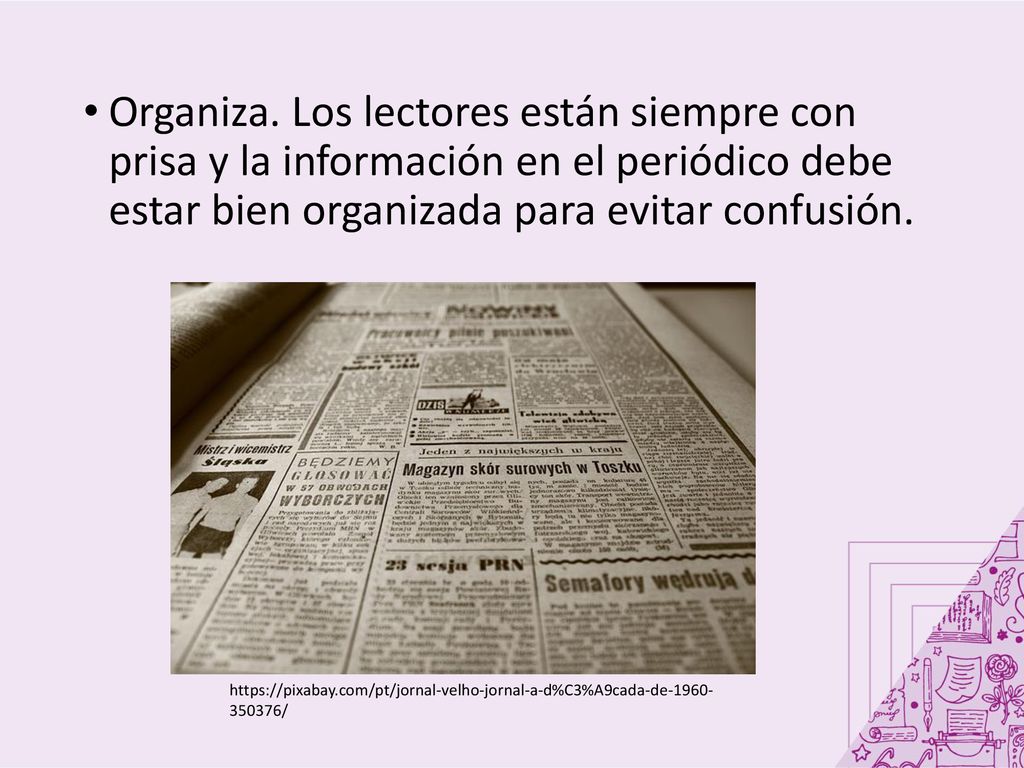 Organiza. Los lectores están siempre con prisa y la información en el periódico debe estar bien organizada para evitar confusión.