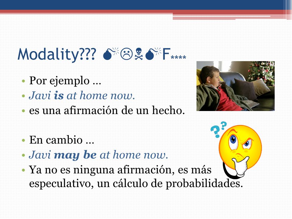 Modality F**** Por ejemplo … Javi is at home now.