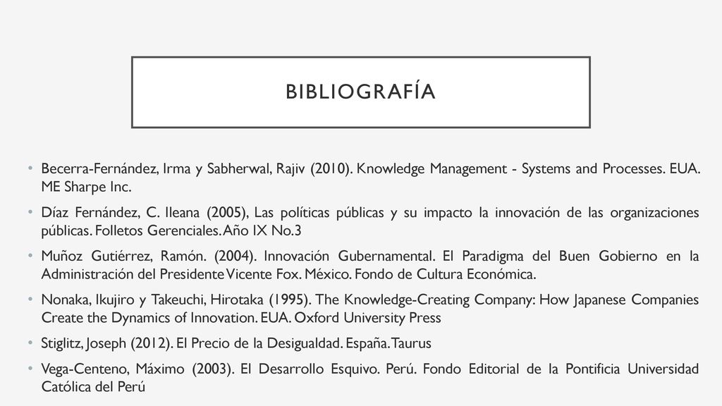 Bibliografía Becerra-Fernández, Irma y Sabherwal, Rajiv (2010). Knowledge Management - Systems and Processes. EUA. ME Sharpe Inc.