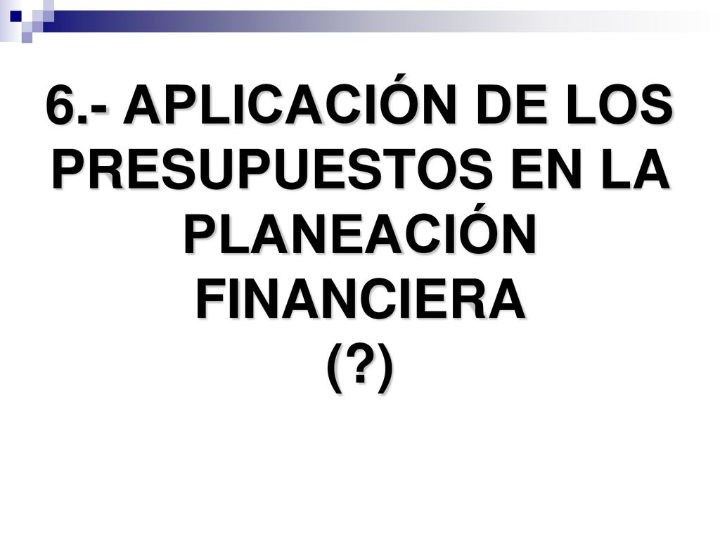 6.- APLICACIÓN DE LOS PRESUPUESTOS EN LA PLANEACIÓN FINANCIERA ( )