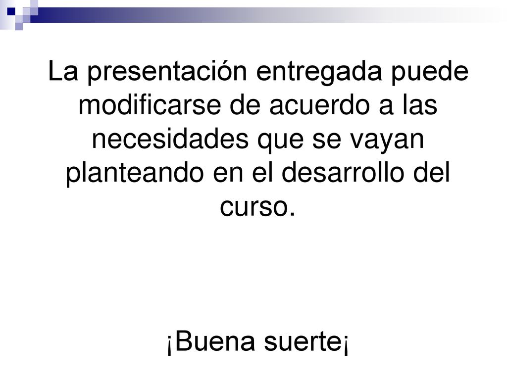 La presentación entregada puede modificarse de acuerdo a las necesidades que se vayan planteando en el desarrollo del curso.