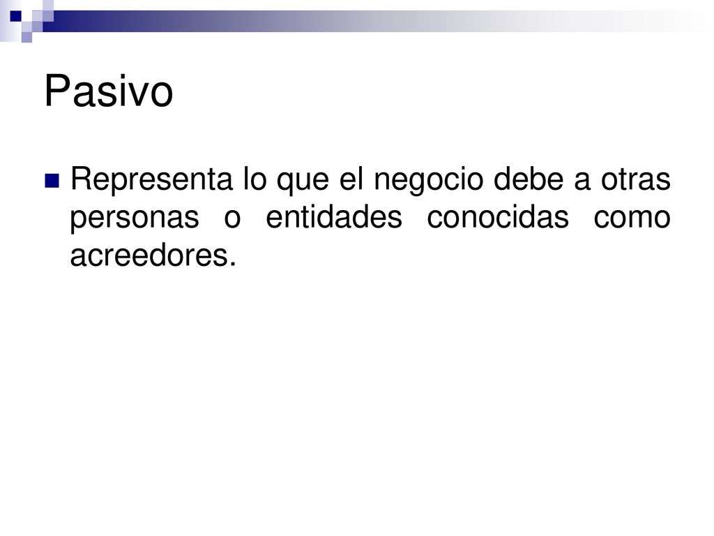 Pasivo Representa lo que el negocio debe a otras personas o entidades conocidas como acreedores.