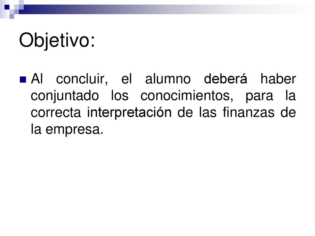 Objetivo: Al concluir, el alumno deberá haber conjuntado los conocimientos, para la correcta interpretación de las finanzas de la empresa.