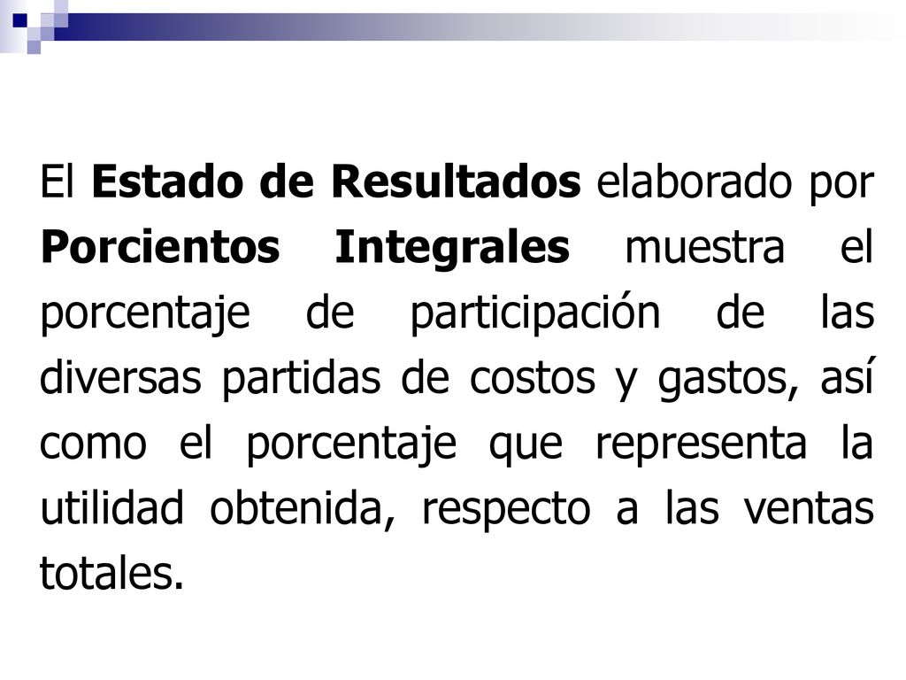 El Estado de Resultados elaborado por Porcientos Integrales muestra el porcentaje de participación de las diversas partidas de costos y gastos, así como el porcentaje que representa la utilidad obtenida, respecto a las ventas totales.