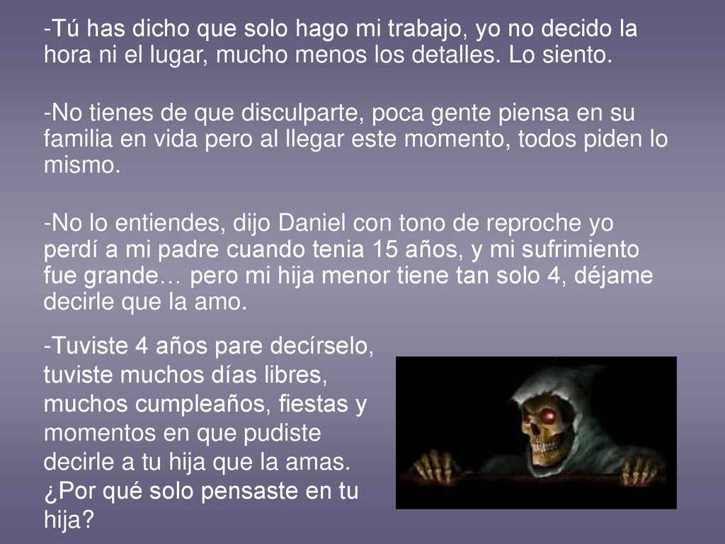 -Tú has dicho que solo hago mi trabajo, yo no decido la hora ni el lugar, mucho menos los detalles. Lo siento.