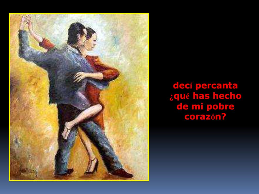 decí percanta ¿qué has hecho de mi pobre corazón