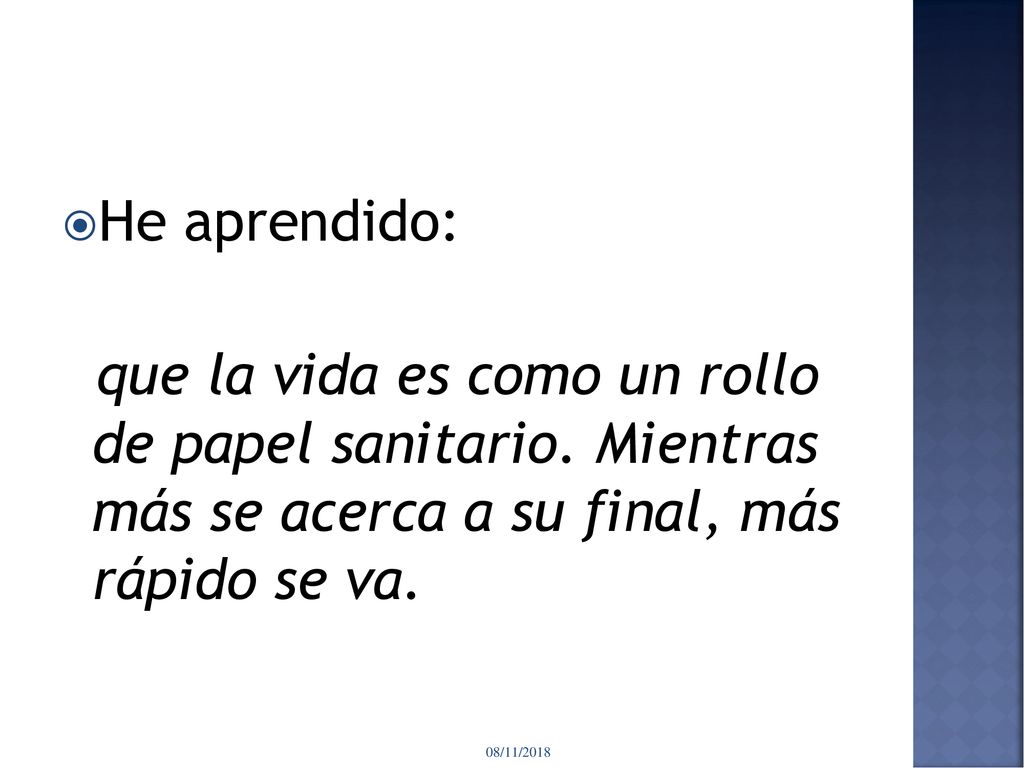 He aprendido: que la vida es como un rollo de papel sanitario. Mientras más se acerca a su final, más rápido se va.
