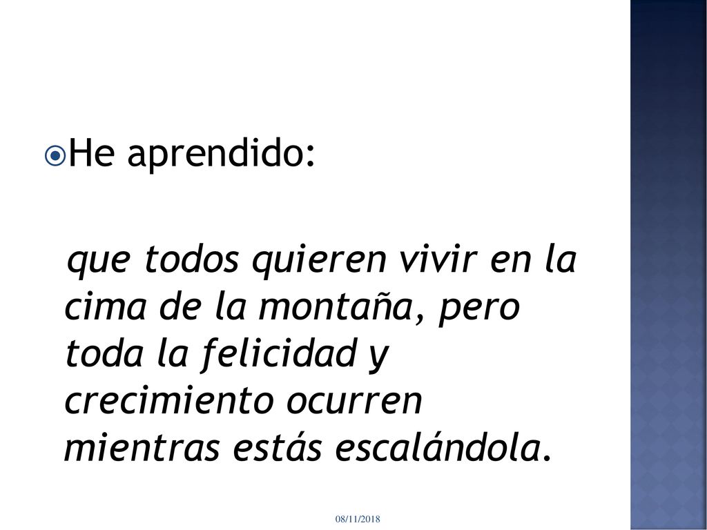 He aprendido: que todos quieren vivir en la cima de la montaña, pero toda la felicidad y crecimiento ocurren mientras estás escalándola.
