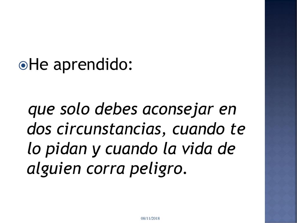 He aprendido: que solo debes aconsejar en dos circunstancias, cuando te lo pidan y cuando la vida de alguien corra peligro.
