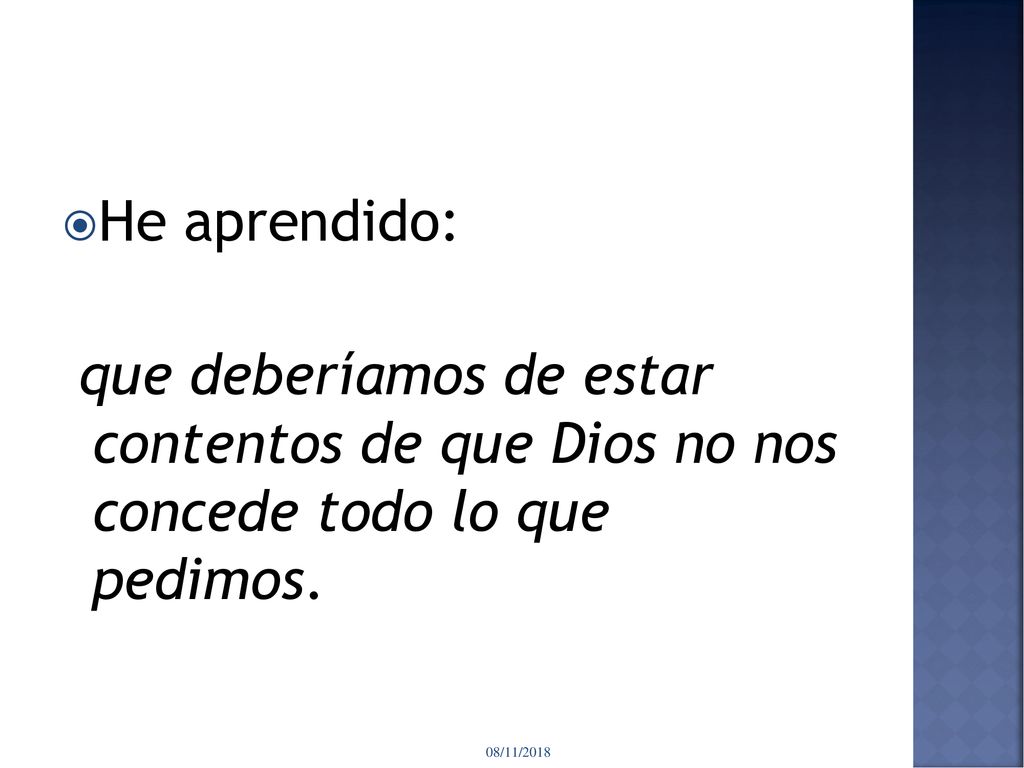 He aprendido: que deberíamos de estar contentos de que Dios no nos concede todo lo que pedimos.