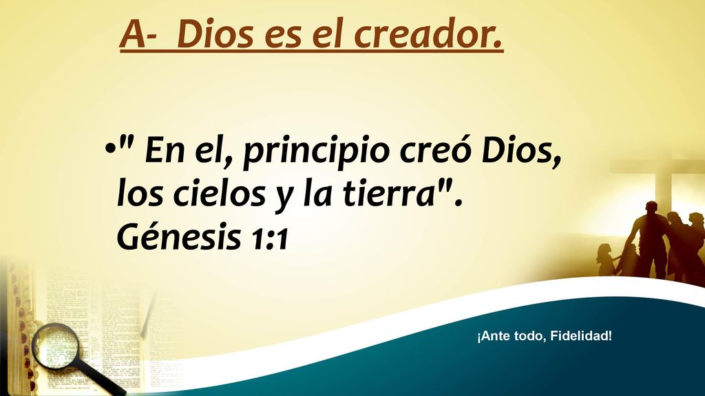 A- Dios es el creador. En el, principio creó Dios, los cielos y la tierra .