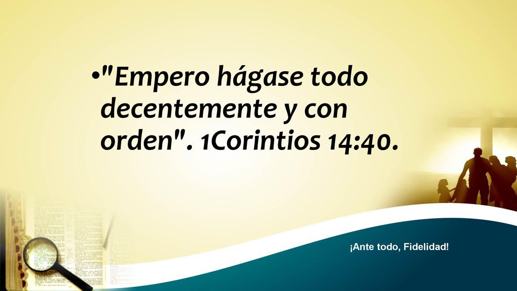 Empero hágase todo decentemente y con orden . 1Corintios 14:40.