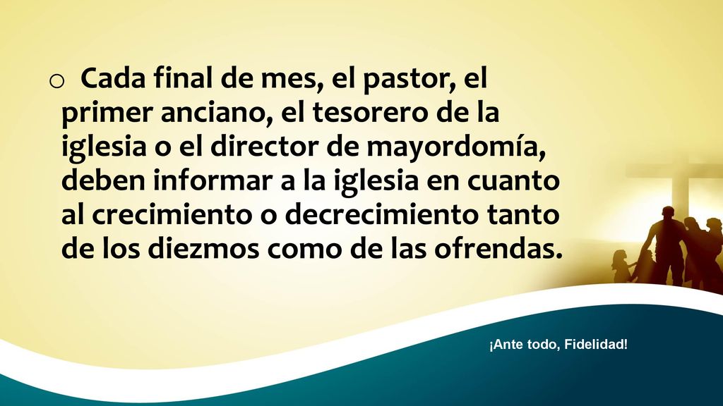 Cada final de mes, el pastor, el primer anciano, el tesorero de la iglesia o el director de mayordomía, deben informar a la iglesia en cuanto al crecimiento o decrecimiento tanto de los diezmos como de las ofrendas.