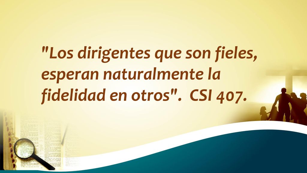 Los dirigentes que son fieles, esperan naturalmente la fidelidad en otros . CSI 407.