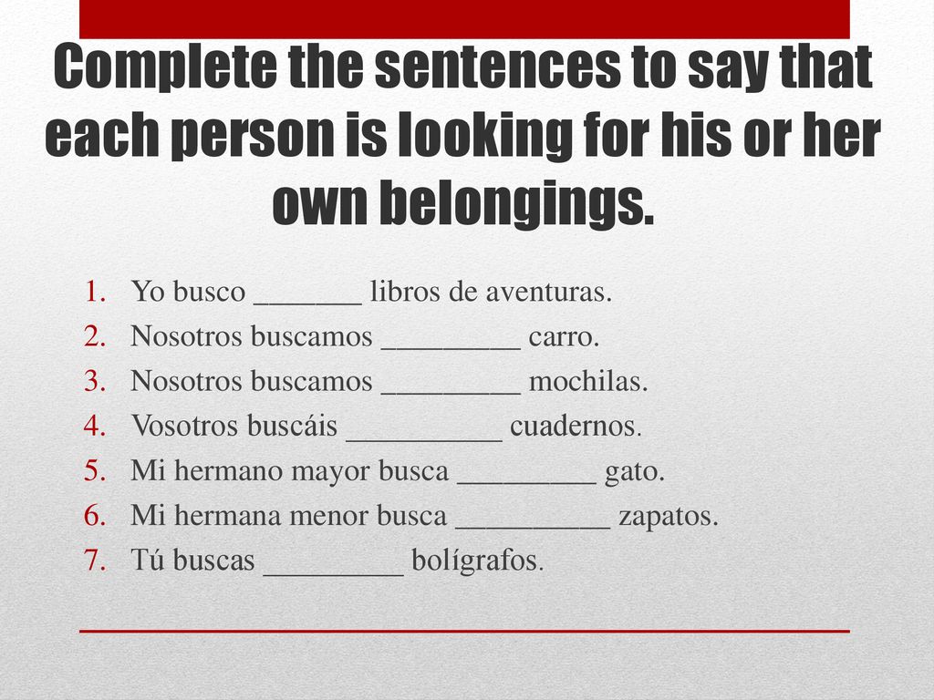 Complete the sentences to say that each person is looking for his or her own belongings.