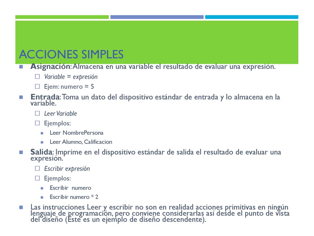 Acciones simples Asignación: Almacena en una variable el resultado de evaluar una expresión. Variable = expresión.