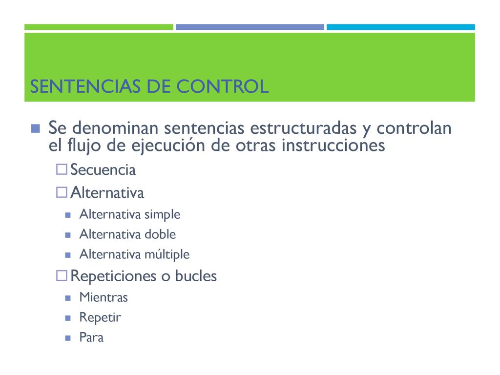 Sentencias de control Se denominan sentencias estructuradas y controlan el flujo de ejecución de otras instrucciones.