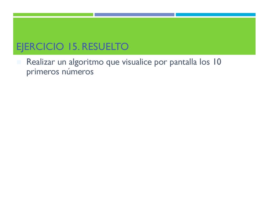 Ejercicio 15. Resuelto Realizar un algoritmo que visualice por pantalla los 10 primeros números
