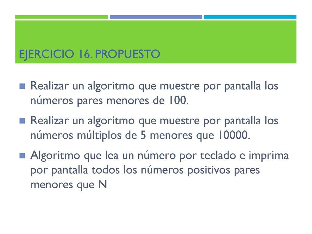 Ejercicio 16. Propuesto Realizar un algoritmo que muestre por pantalla los números pares menores de 100.