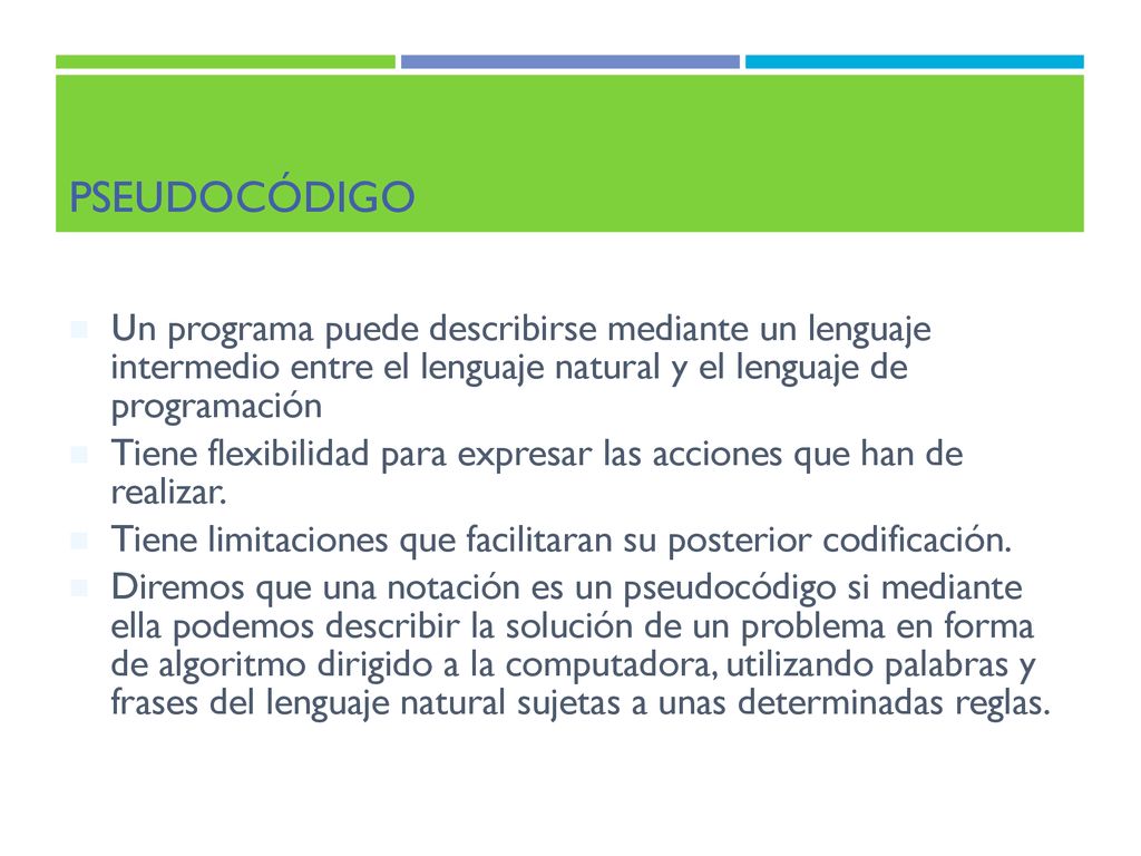 Pseudocódigo Un programa puede describirse mediante un lenguaje intermedio entre el lenguaje natural y el lenguaje de programación.
