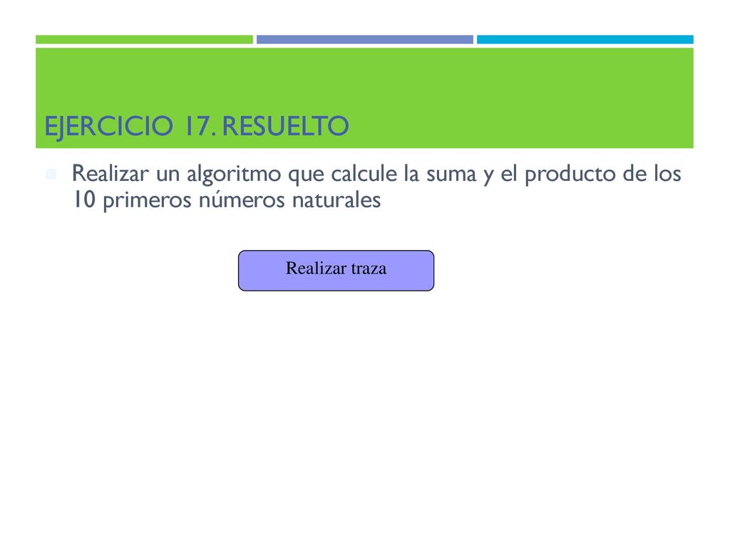 Ejercicio 17. Resuelto Realizar un algoritmo que calcule la suma y el producto de los 10 primeros números naturales.