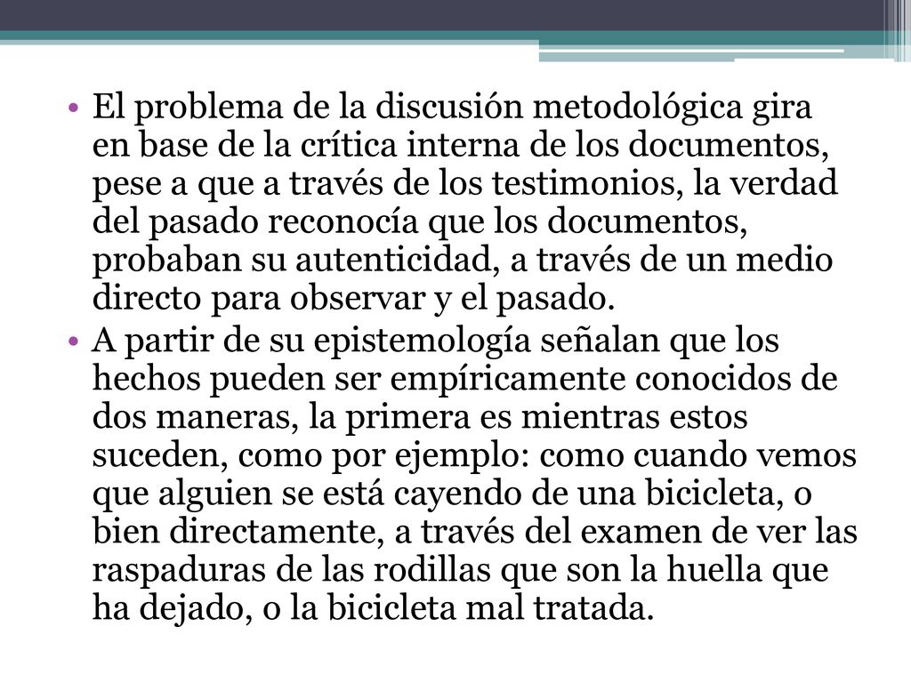 El problema de la discusión metodológica gira en base de la crítica interna de los documentos, pese a que a través de los testimonios, la verdad del pasado reconocía que los documentos, probaban su autenticidad, a través de un medio directo para observar y el pasado.