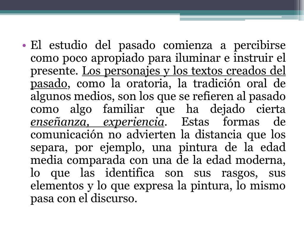El estudio del pasado comienza a percibirse como poco apropiado para iluminar e instruir el presente.