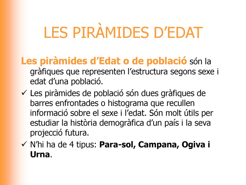 LES PIRÀMIDES D’EDAT Les piràmides d’Edat o de població són la gràfiques que representen l’estructura segons sexe i edat d’una població.