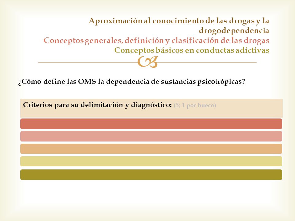 Aproximación al conocimiento de las drogas y la drogodependencia Conceptos generales, definición y clasificación de las drogas Conceptos básicos en conductas adictivas