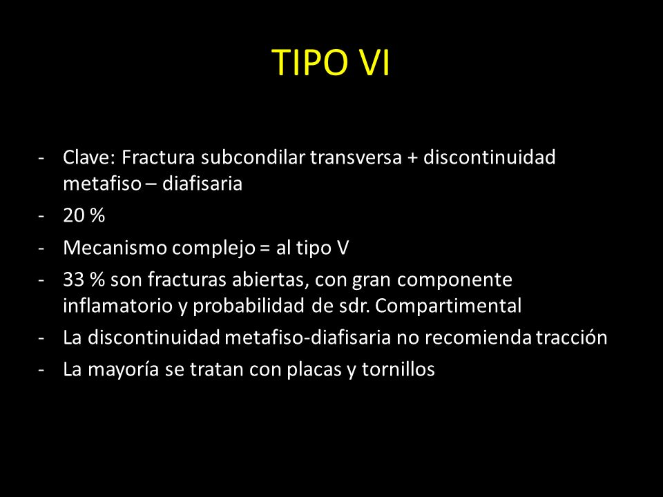 TIPO VI Clave: Fractura subcondilar transversa + discontinuidad metafiso – diafisaria. 20 % Mecanismo complejo = al tipo V.