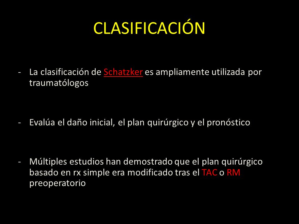 CLASIFICACIÓN La clasificación de Schatzker es ampliamente utilizada por traumatólogos. Evalúa el daño inicial, el plan quirúrgico y el pronóstico.