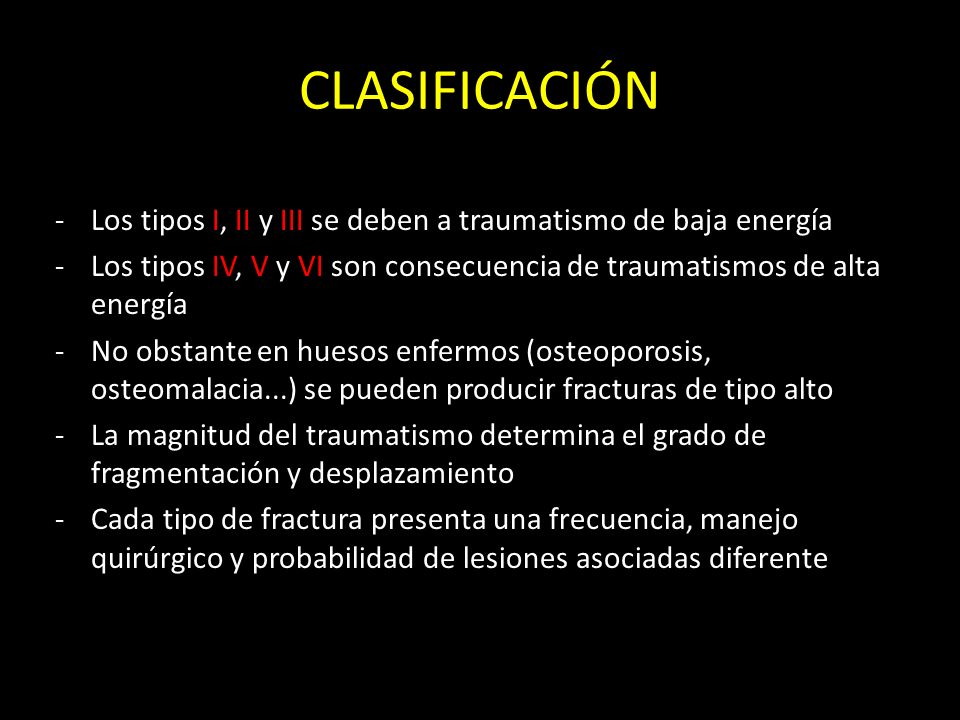 CLASIFICACIÓN Los tipos I, II y III se deben a traumatismo de baja energía. Los tipos IV, V y VI son consecuencia de traumatismos de alta energía.