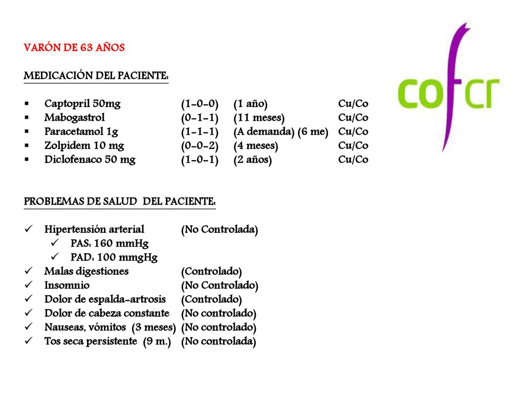 VARÓN DE 63 AÑOS MEDICACIÓN DEL PACIENTE: Captopril 50mg (1-0-0) (1 año) Cu/Co. Mabogastrol (0-1-1) (11 meses) Cu/Co.