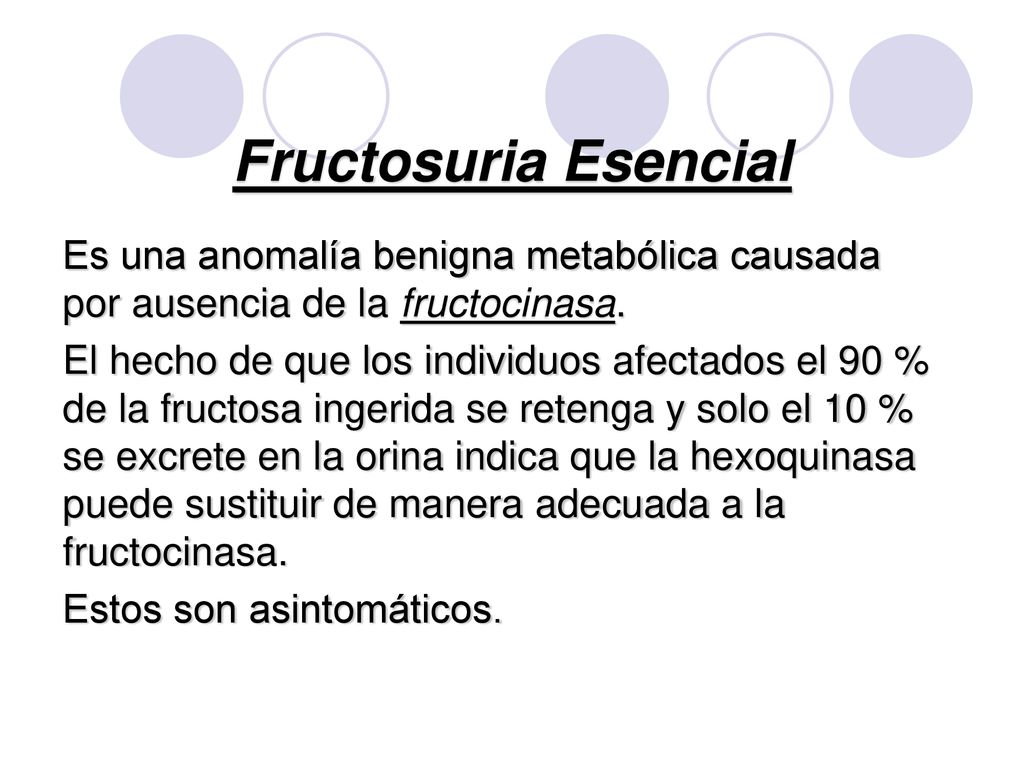 Fructosuria Esencial Es una anomalía benigna metabólica causada por ausencia de la fructocinasa.