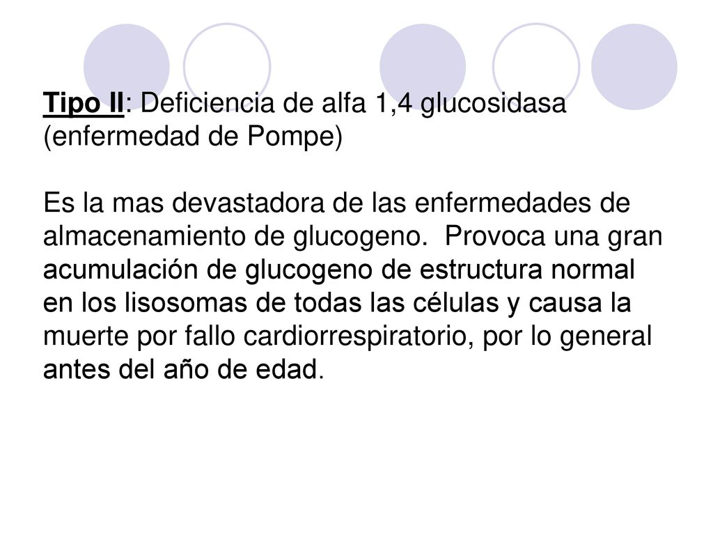 Tipo II: Deficiencia de alfa 1,4 glucosidasa (enfermedad de Pompe) Es la mas devastadora de las enfermedades de almacenamiento de glucogeno.