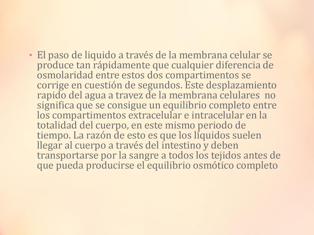 El paso de liquido a través de la membrana celular se produce tan rápidamente que cualquier diferencia de osmolaridad entre estos dos compartimentos se corrige en cuestión de segundos.