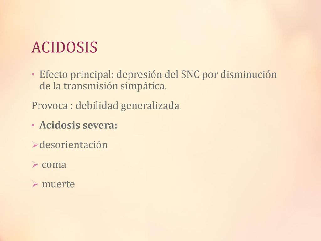 ACIDOSIS Efecto principal: depresión del SNC por disminución de la transmisión simpática. Provoca : debilidad generalizada.